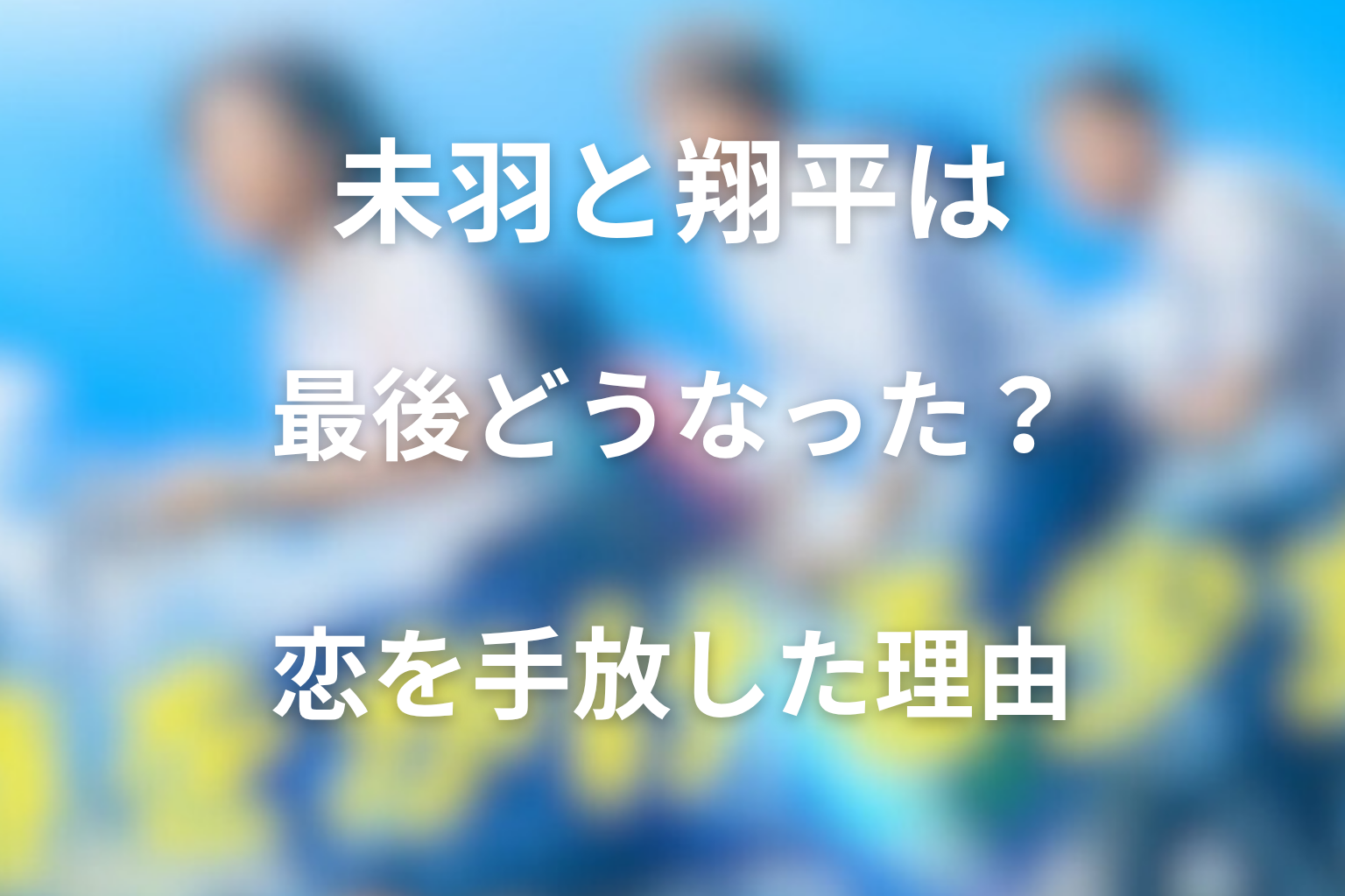 未羽と翔平は最後どうなった？恋を手放した理由と関係性の結末