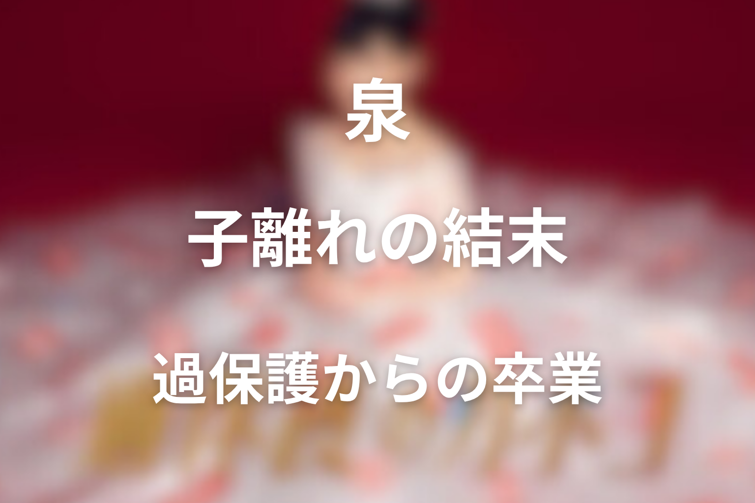 泉はなぜ結婚に反対した？過保護と子離れの結末