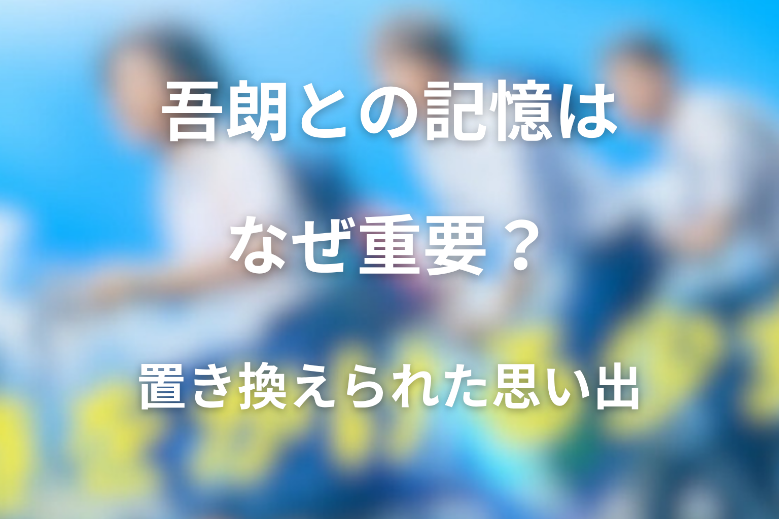 吾朗との記憶はなぜ重要？置き換えられた思い出の意味