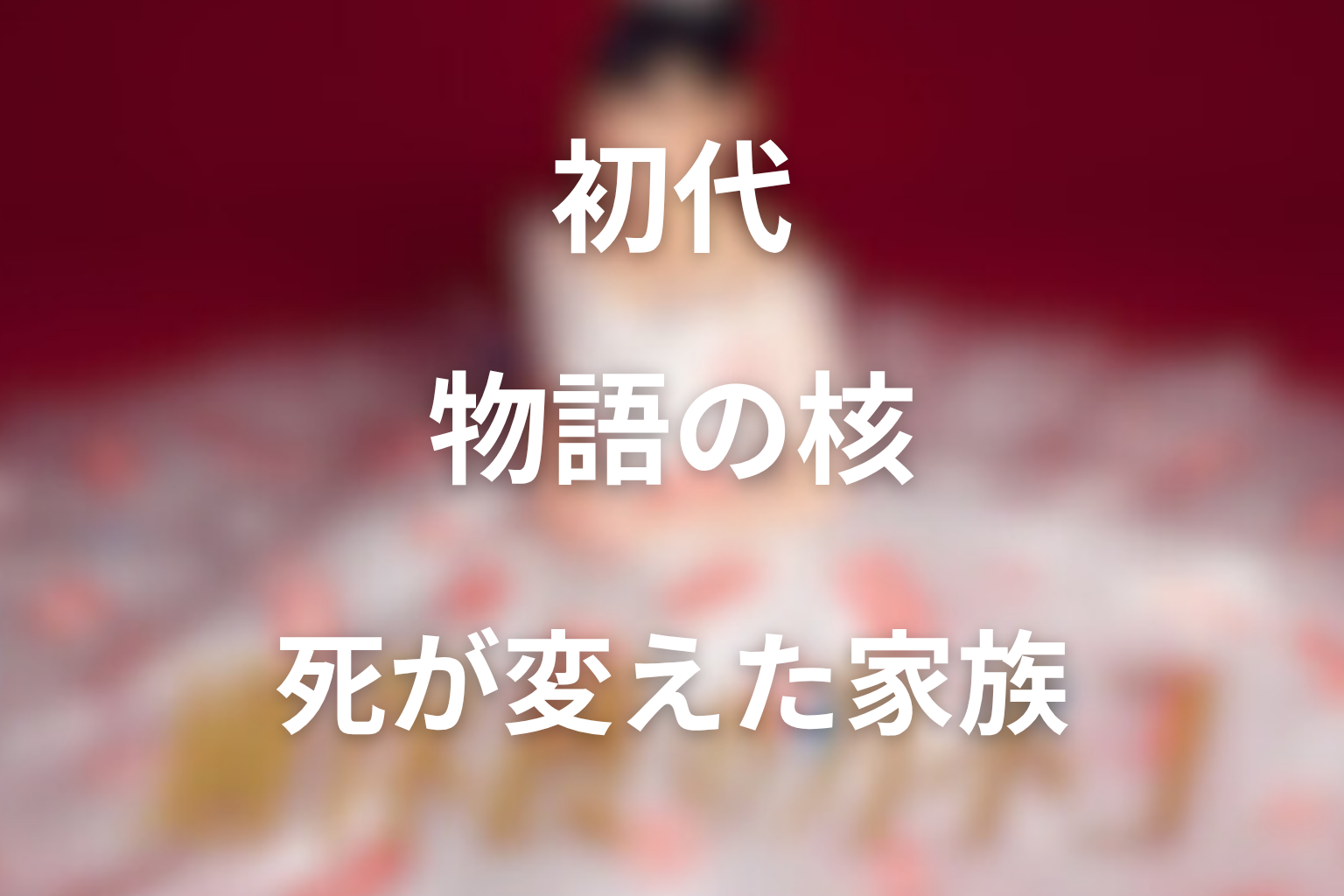 初代はなぜ物語の核だった？死が家族を変えた理由