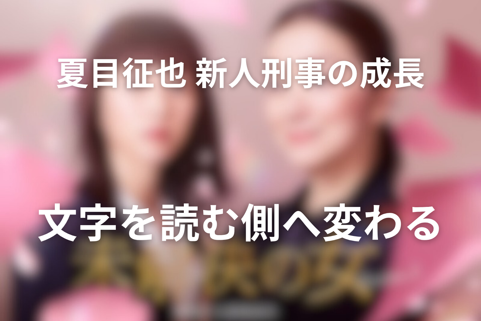 夏目征也はどう成長した？新人刑事が文字を読む側へ変わるまで