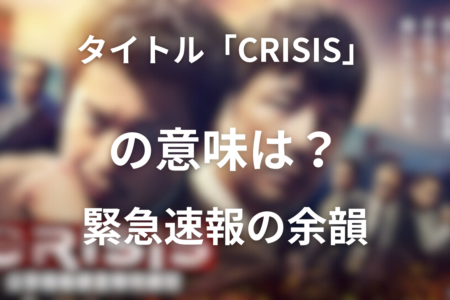 タイトル「CRISIS」の意味は？ラストの緊急速報が残した余韻