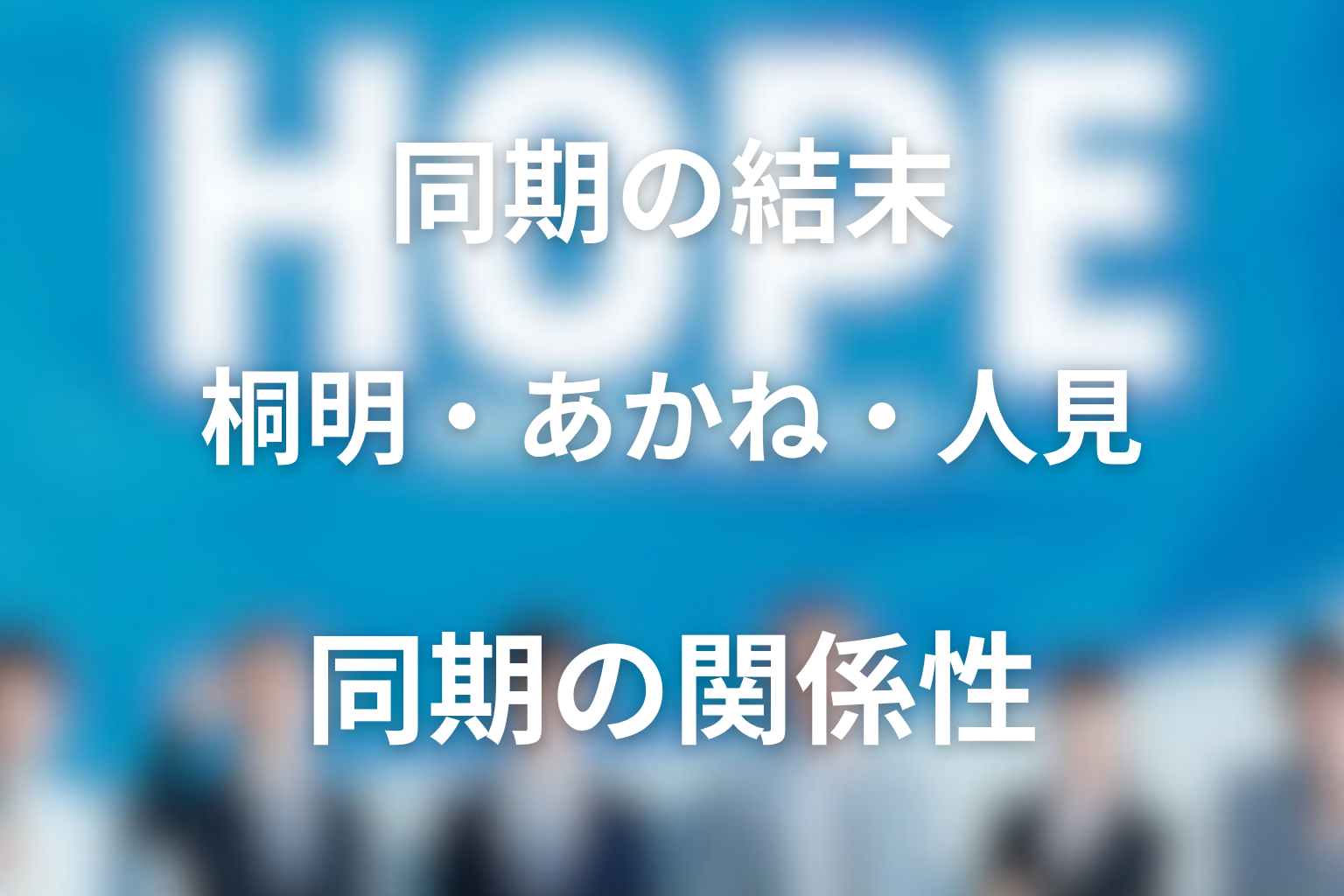 桐明・あかね・人見は最後どうなった？同期の関係性の結末
