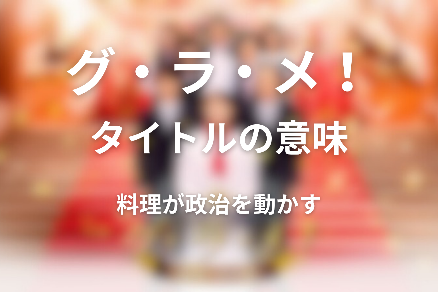 タイトル『グ・ラ・メ!』の意味は?料理が政治を動かした理由
