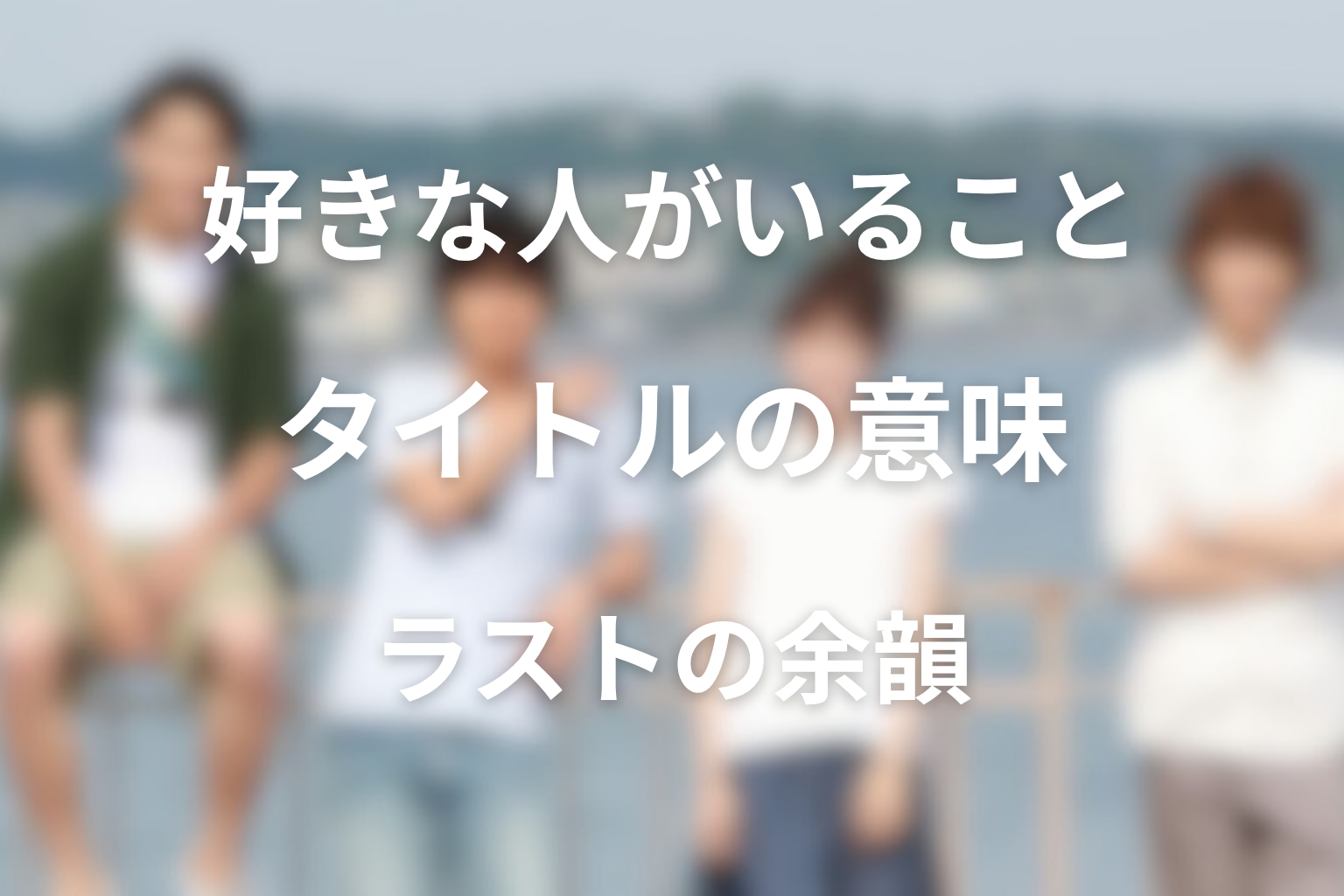 タイトル『好きな人がいること』の意味は？ラストの余韻を考察