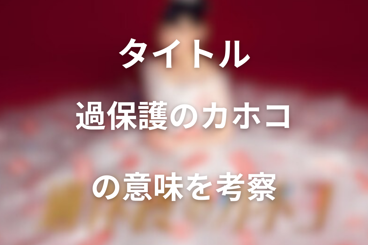 タイトル『過保護のカホコ』の意味は？ラストで回収されたテーマ