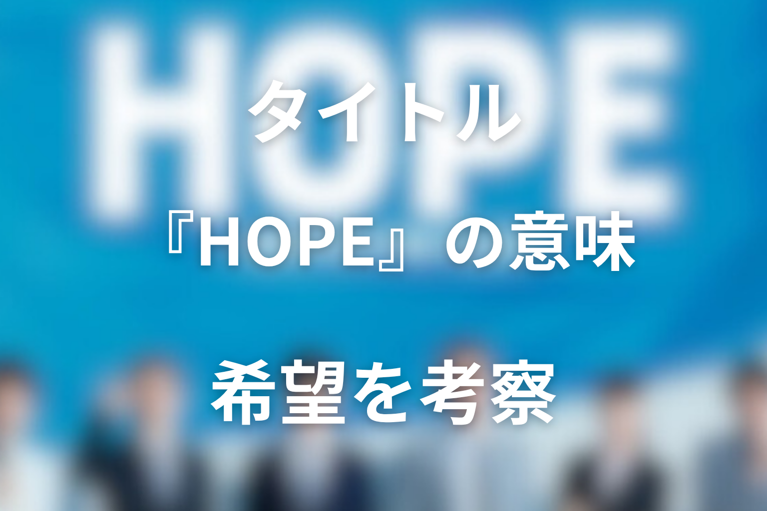 タイトル『HOPE』の意味は？最終回で回収された希望を考察