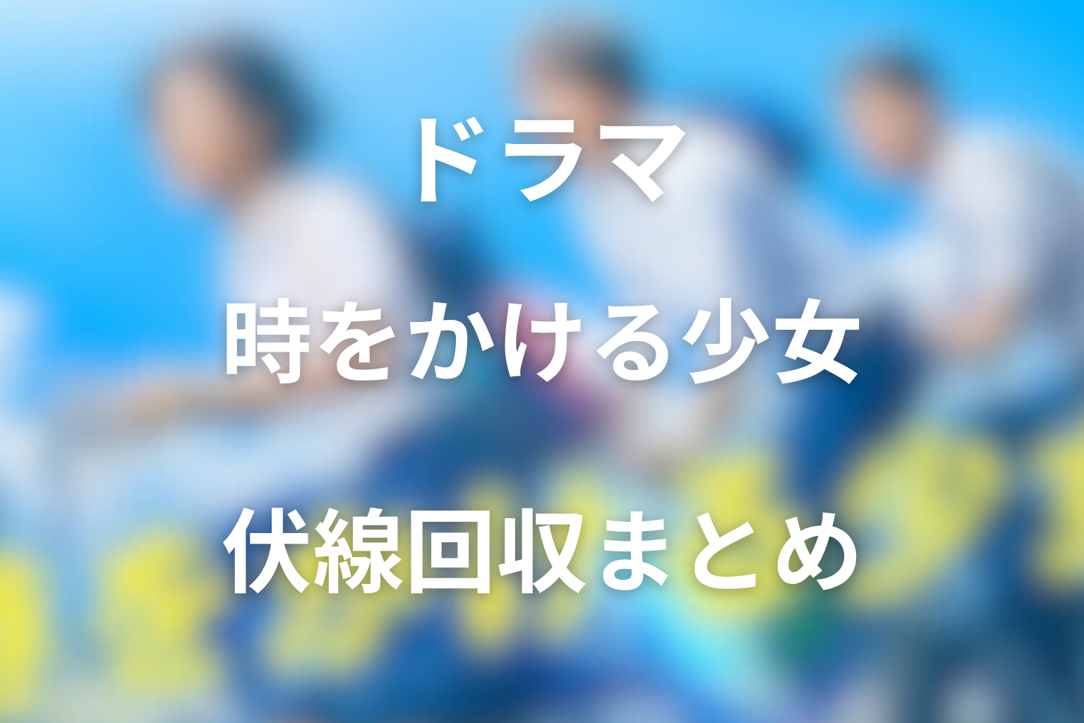 ドラマ「時をかける少女」の伏線回収まとめ