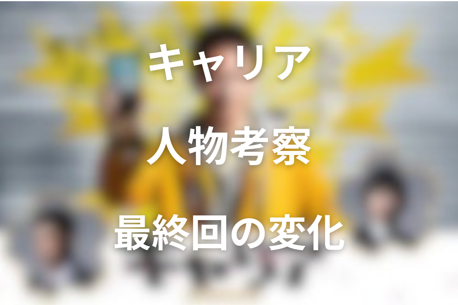 人物考察｜主要人物は最終回でどう変わったのか