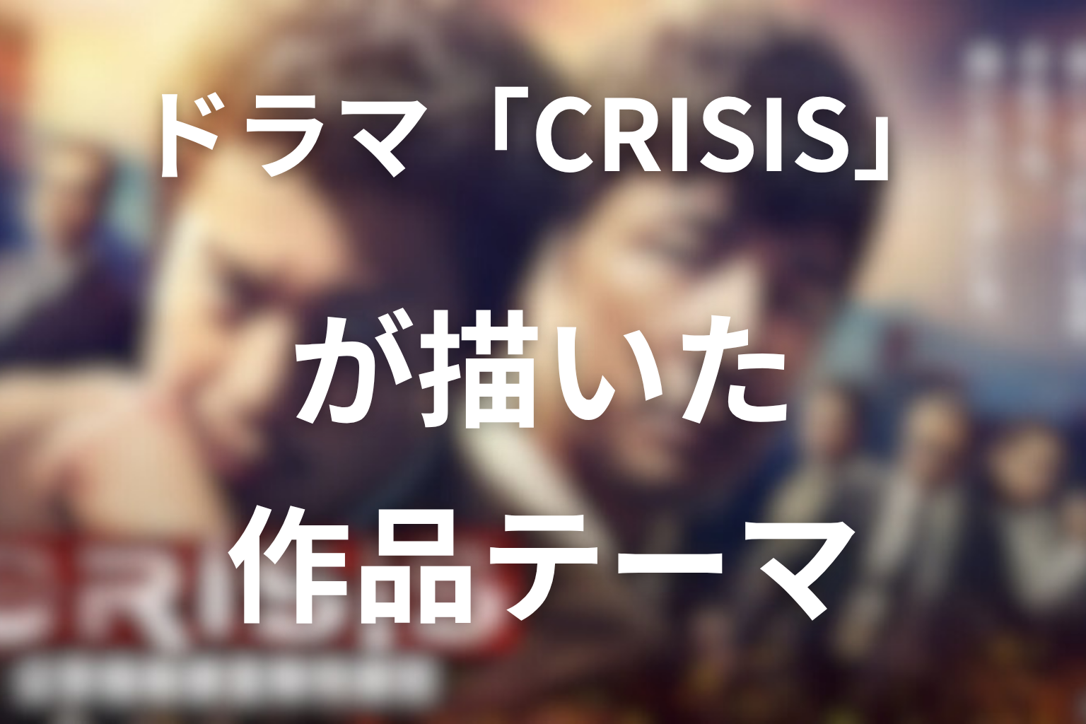 ドラマ「CRISIS」が描いた作品テーマ