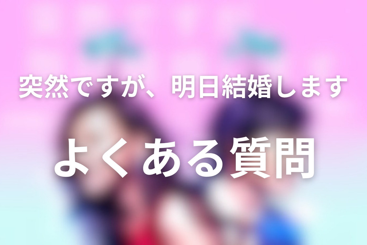 『突然ですが、明日結婚します』FAQ