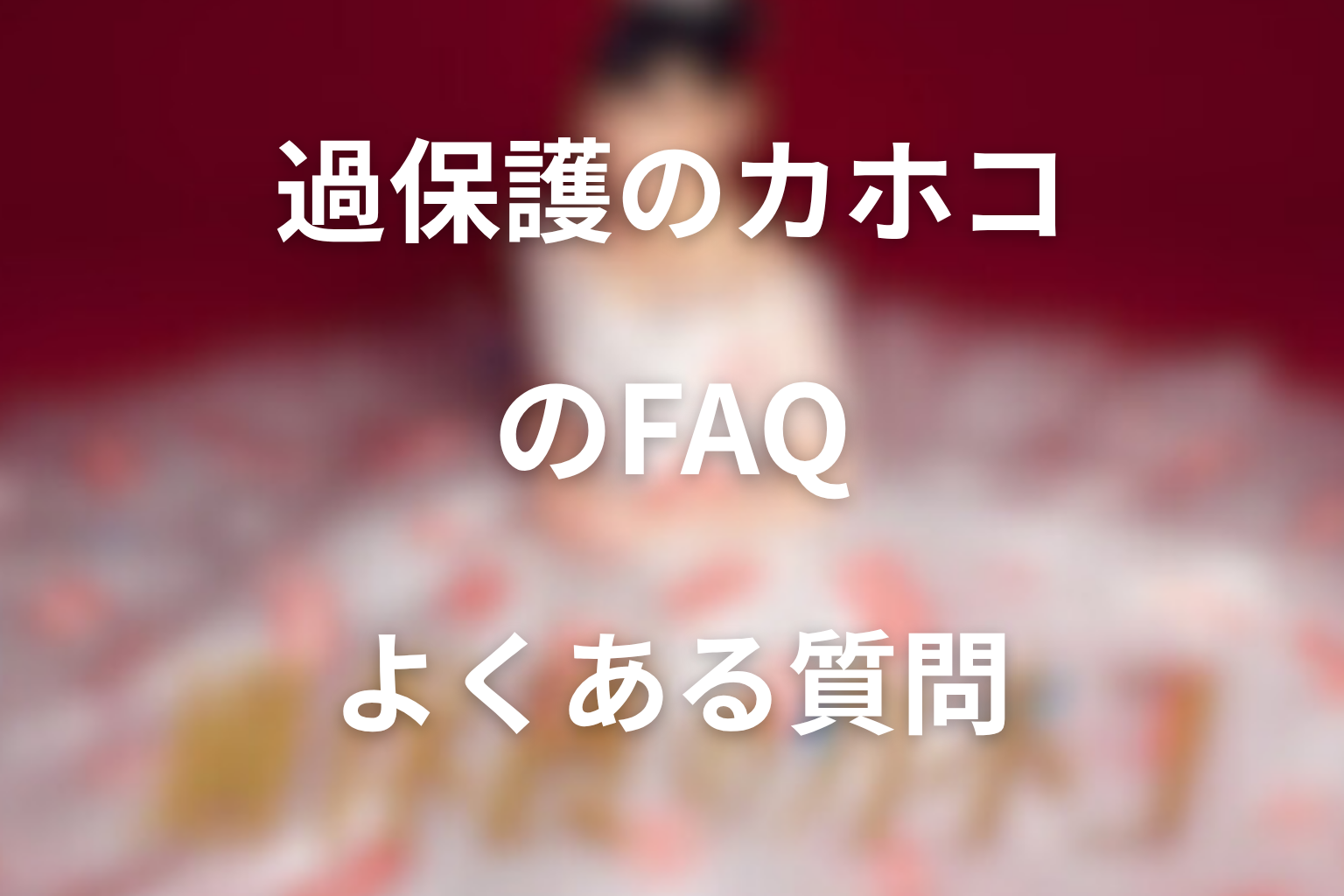 『過保護のカホコ』FAQ