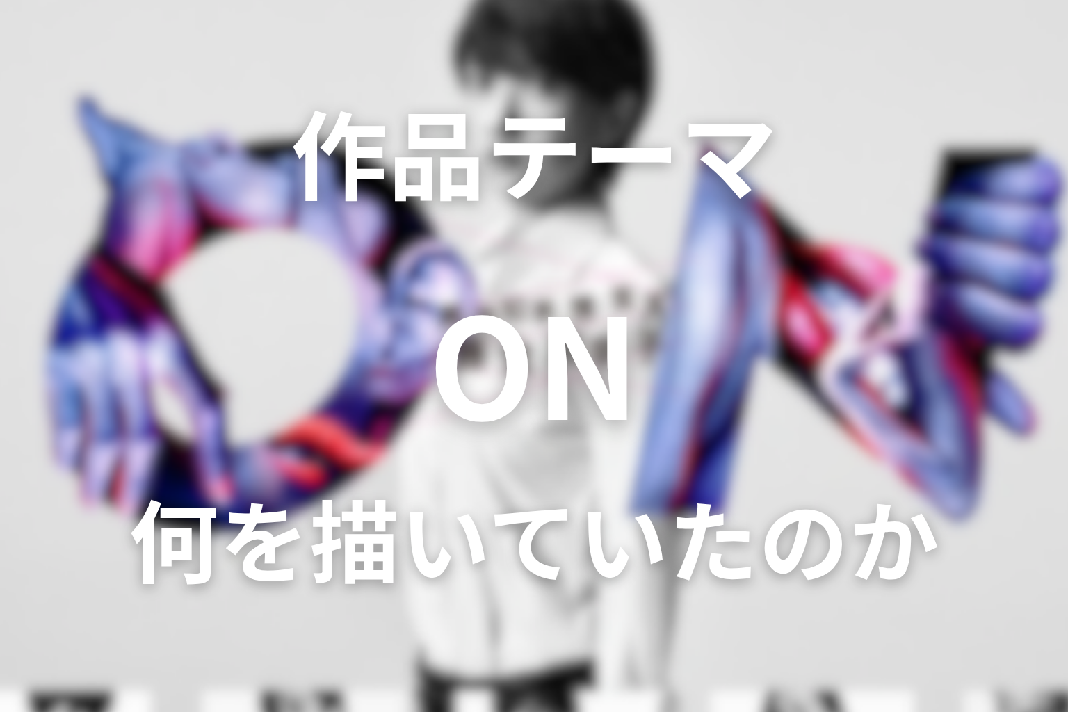作品テーマの考察|『ON』は何を描いていたのか