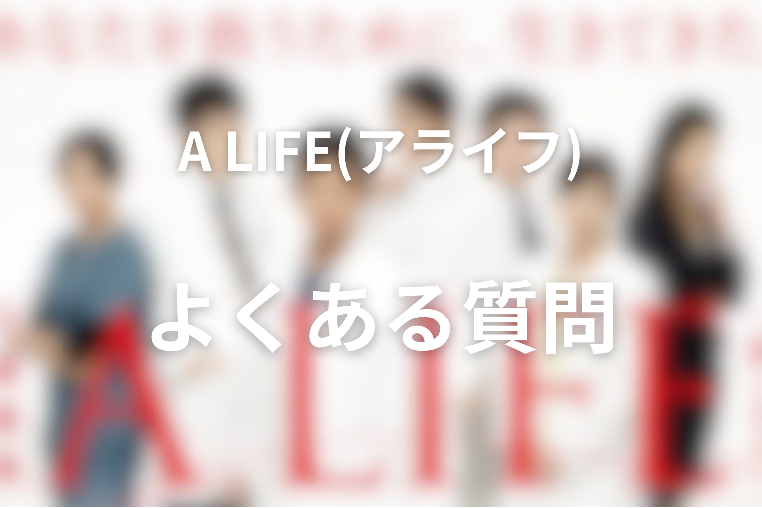 ドラマ「A LIFE〜愛しき人〜」FAQ