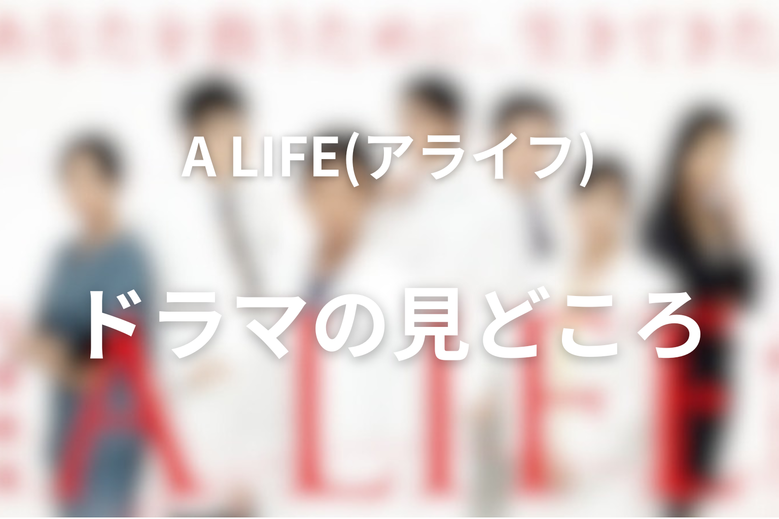 ドラマ「A LIFE〜愛しき人〜」の見どころ
