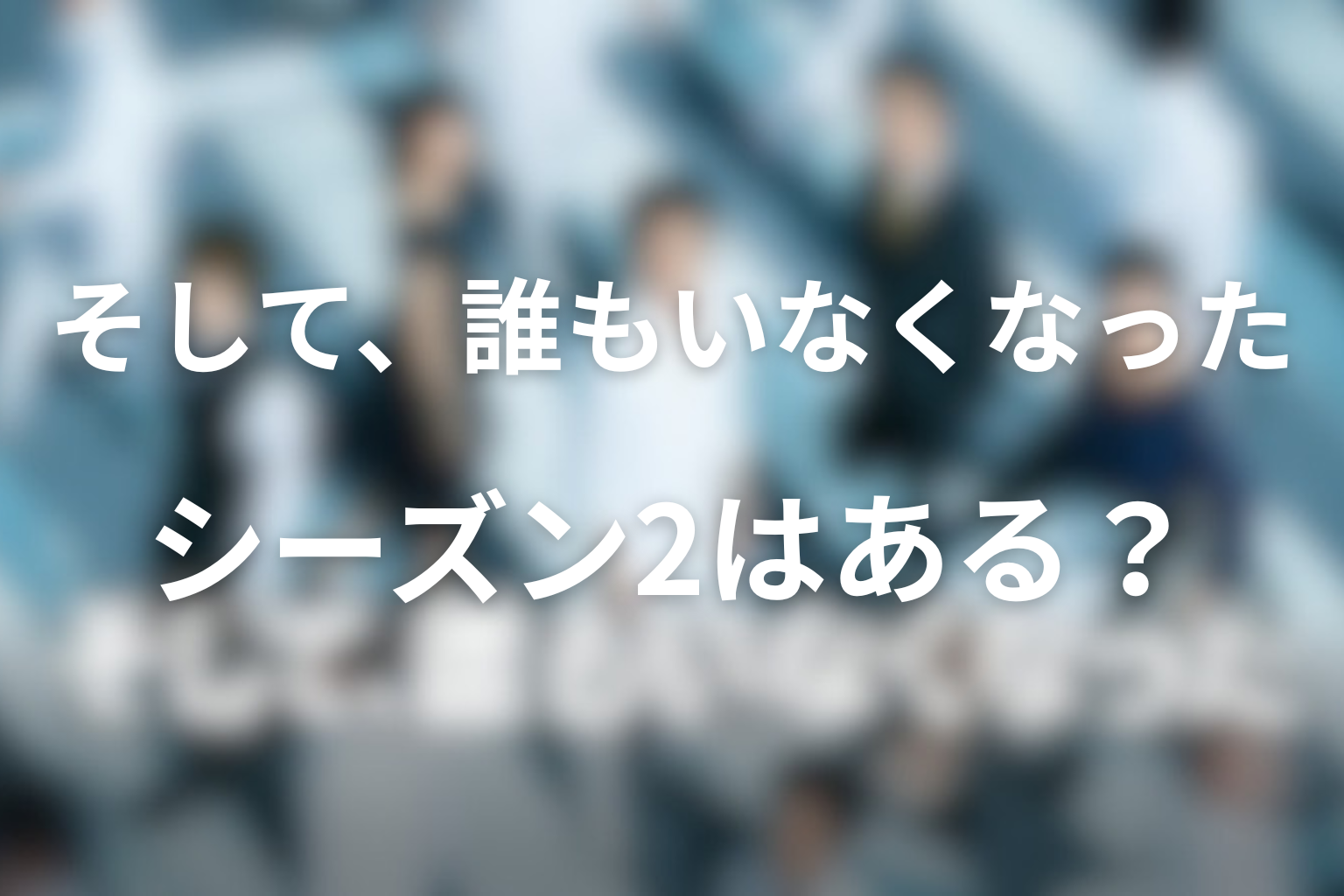 ドラマ『そして、誰もいなくなった』続編やシーズン2の可能性