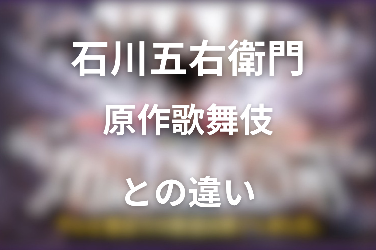 ドラマ「石川五右衛門」と原作歌舞伎の違い