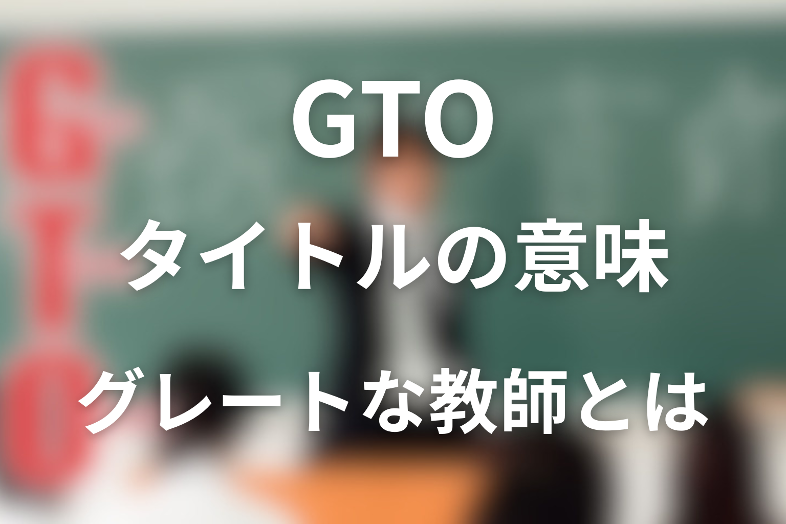 タイトル「GTO」の意味は？グレートな教師は完璧な教師ではない