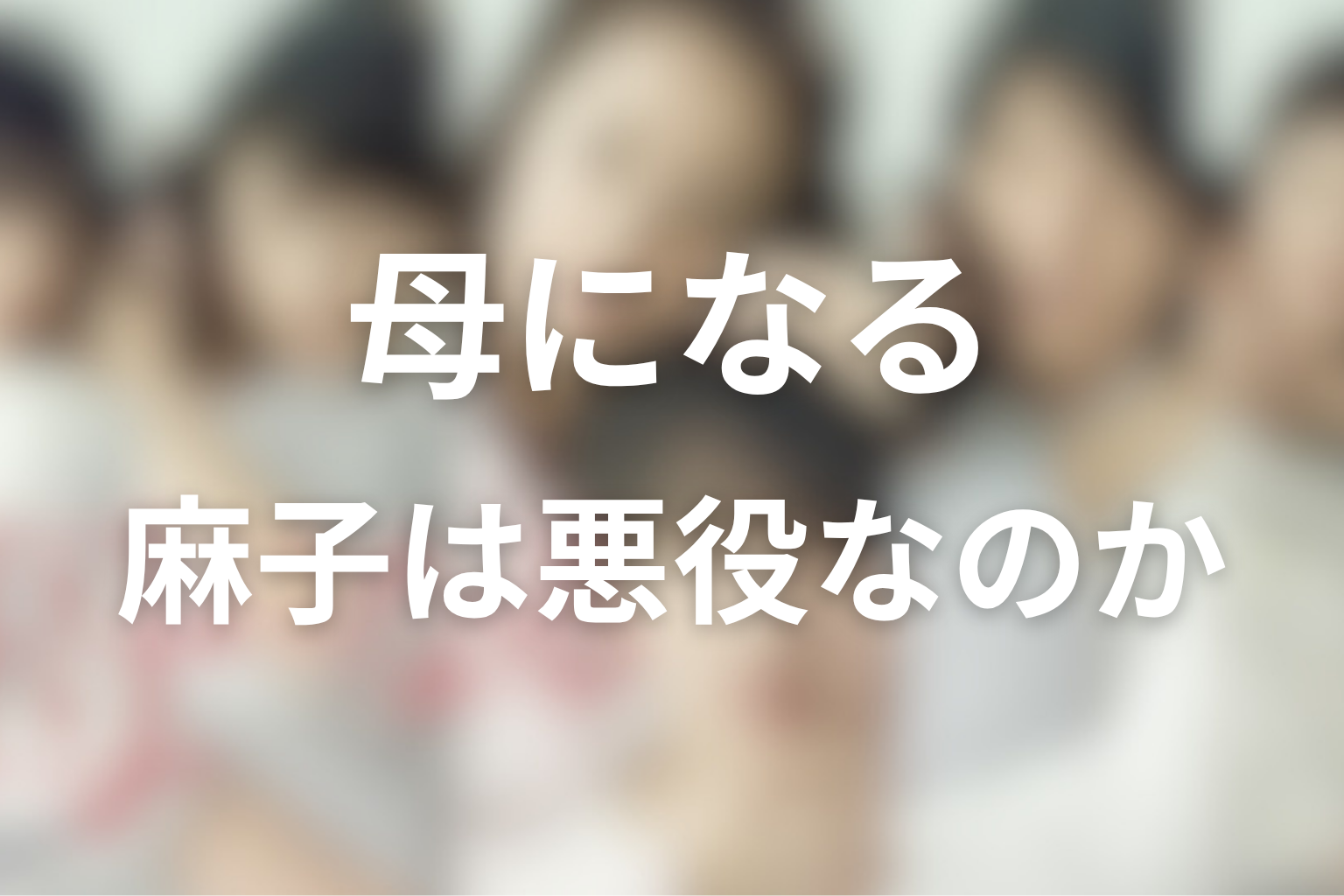 麻子は悪役なのか、もう一人の母なのか