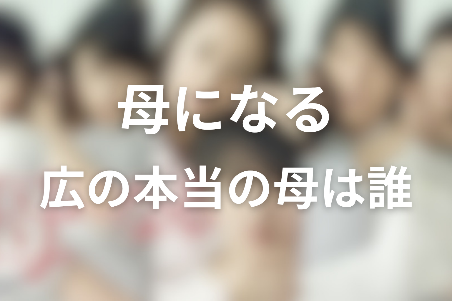 広にとって本当の母は誰だったのか