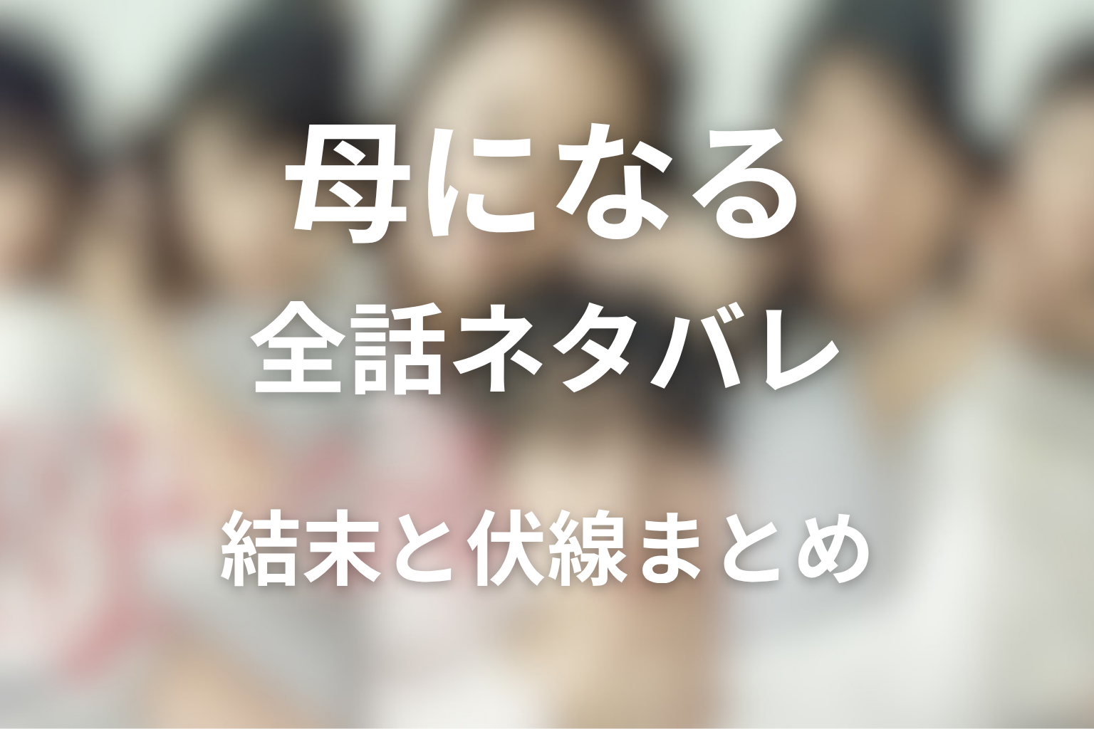 【全話ネタバレ】ドラマ「母になる」の最終回の結末と伏線回収。結衣と麻子、広がたどり着いた家族の形を考察