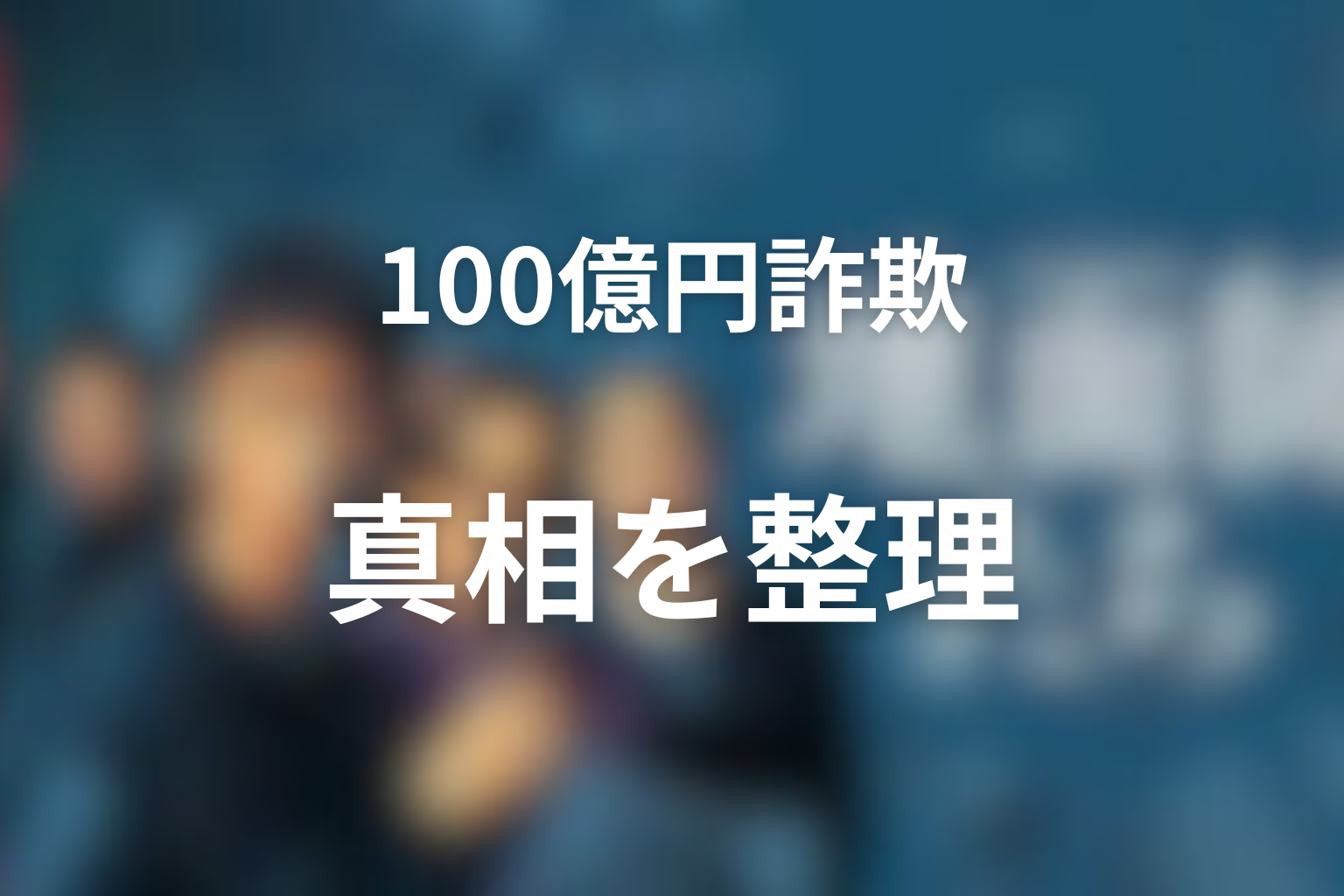 100億円詐欺の真相は？誰が誰を騙したのか整理