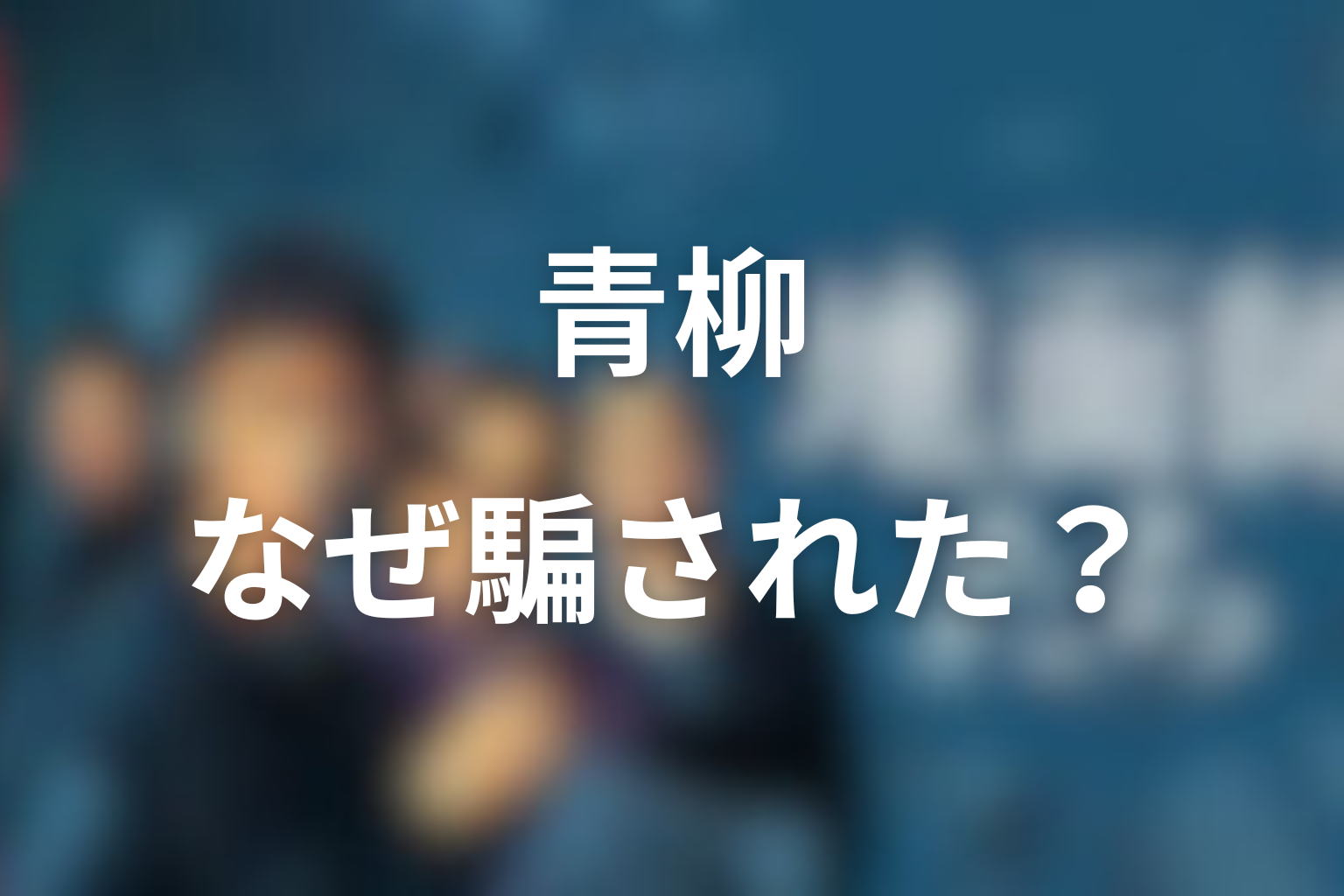 青柳はなぜ騙された？承認欲求と組織の盲信を考察