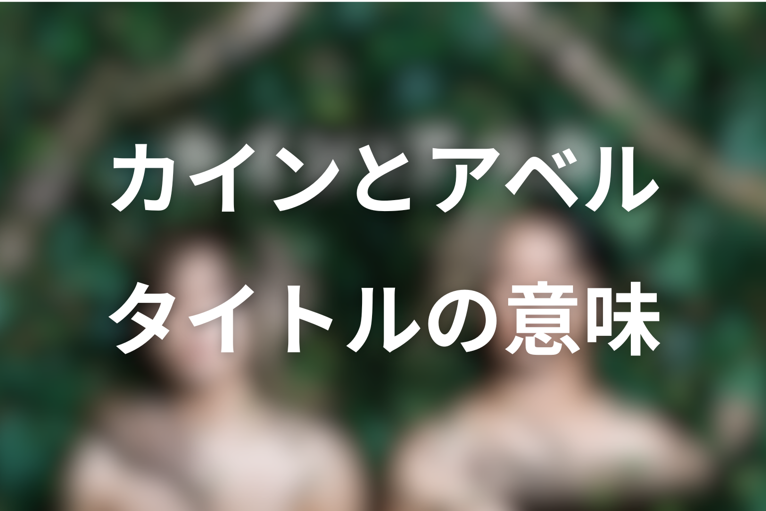 タイトル『カインとアベル』の意味は？兄弟の嫉妬と父の愛を考察