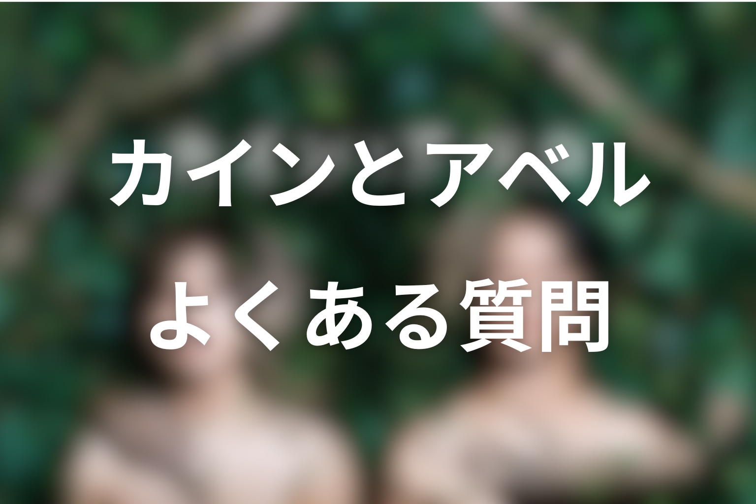 『カインとアベル』FAQ
