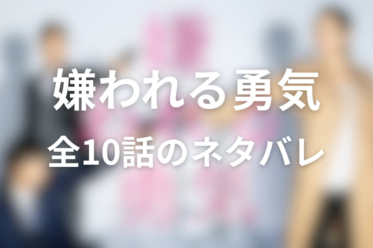 ドラマ『嫌われる勇気』全話ネタバレあらすじ