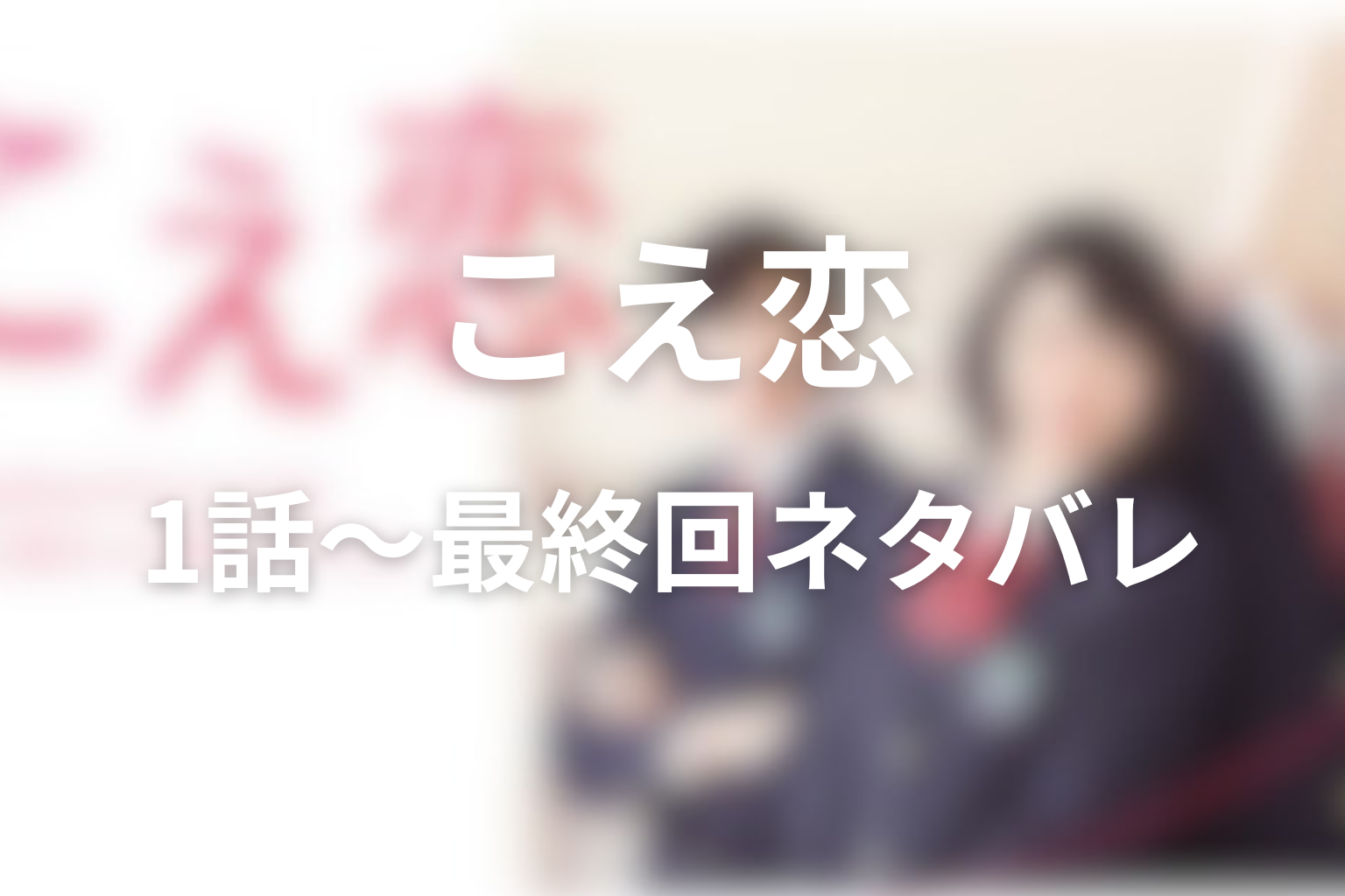 ドラマ『こえ恋』1話〜最終回のネタバレ