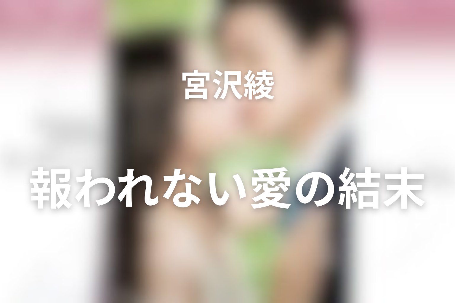 宮沢綾は最後どうなった？プロポーズと報われない愛の結末