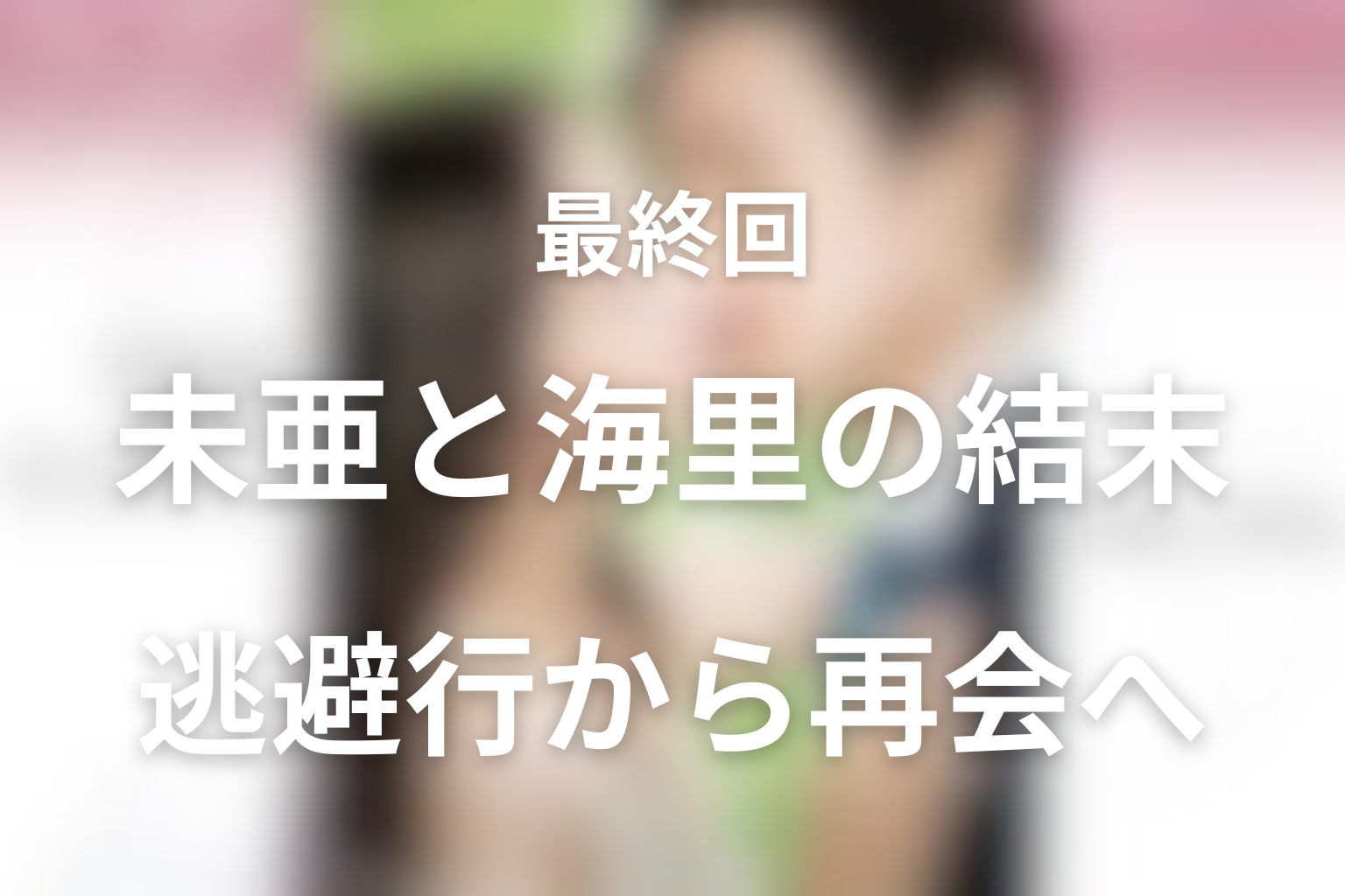 最終回の結末解説：未亜と海里は最後どうなった？