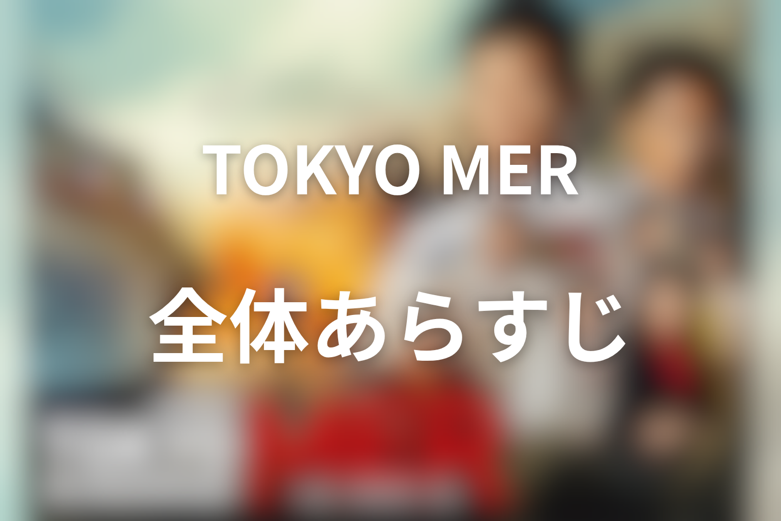 ドラマ『TOKYO MER』の全体あらすじ