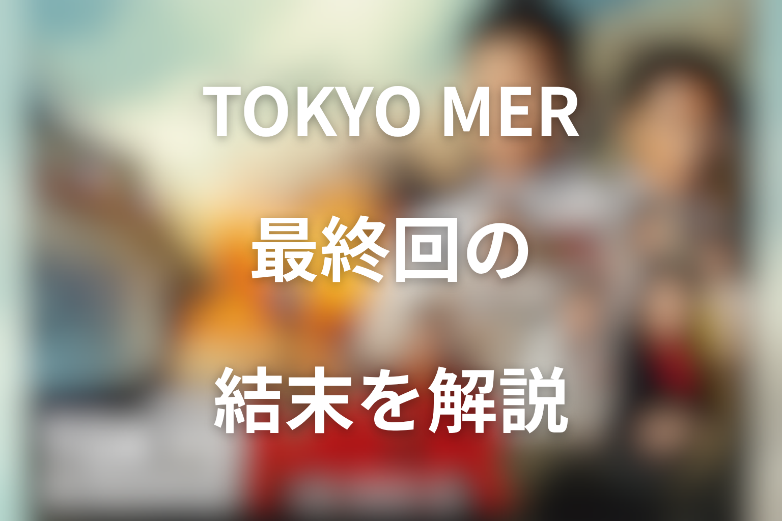 『TOKYO MER』最終回の結末を解説