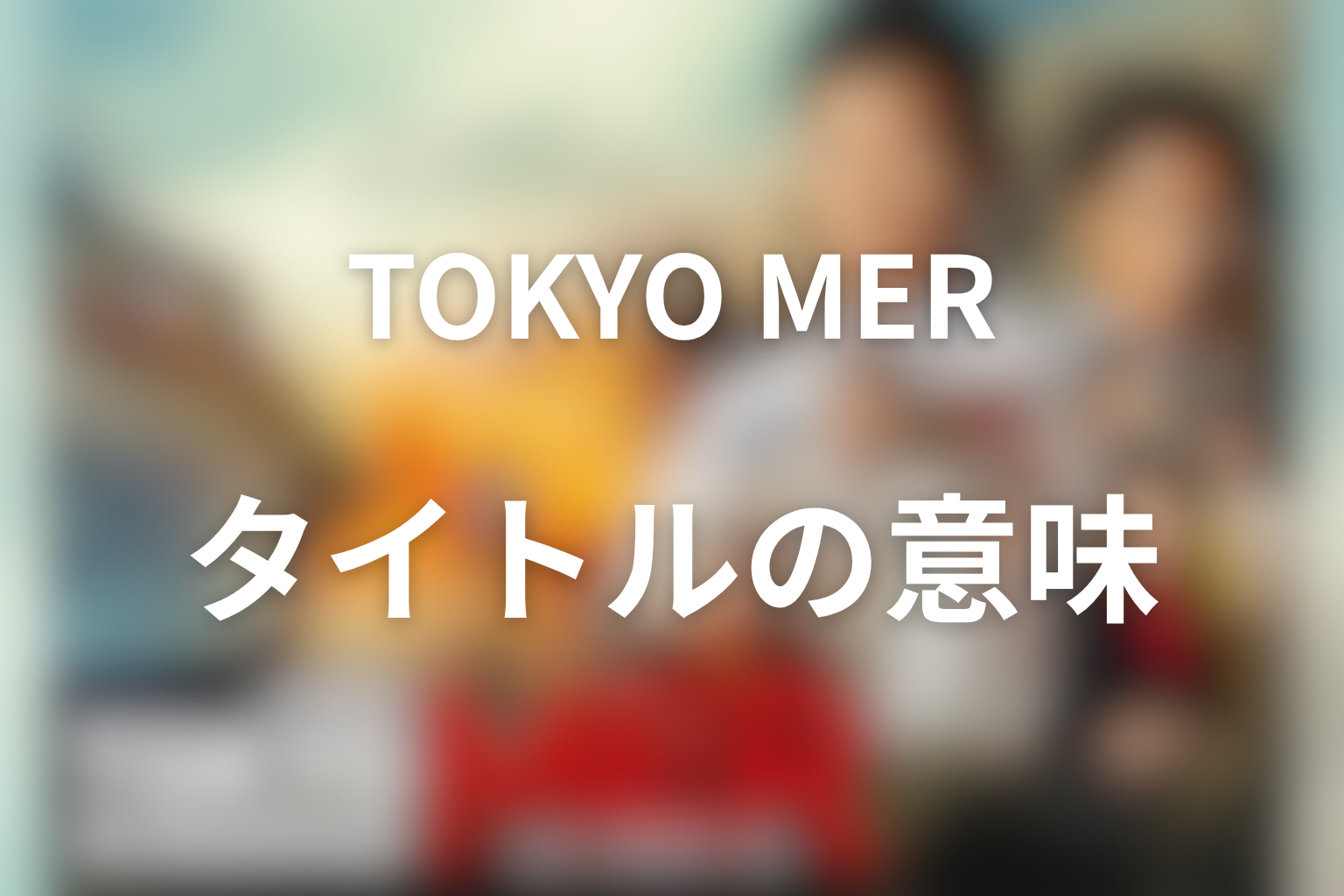 タイトル『TOKYO MER』の意味は?“走る緊急救命室”が示す信念