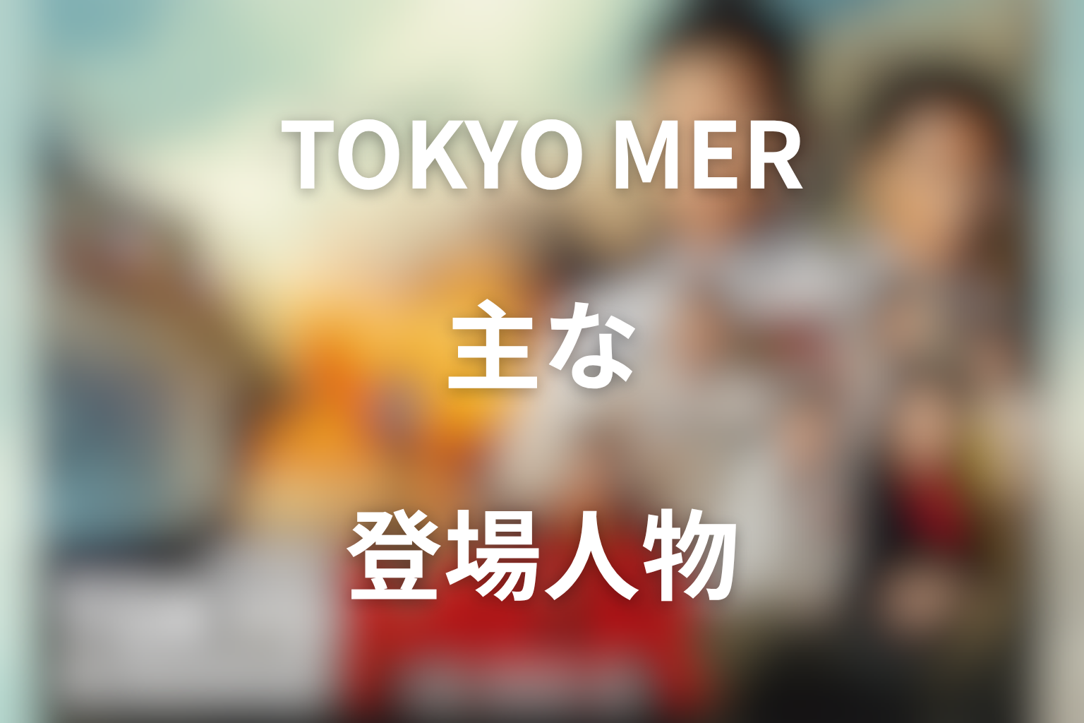 『TOKYO MER』の主な登場人物