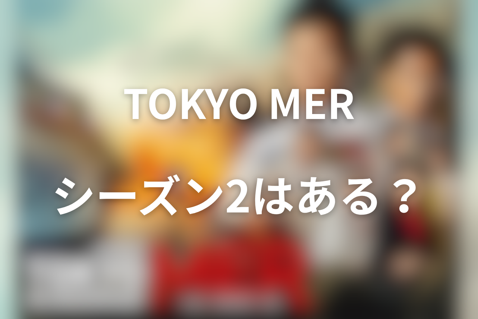 『TOKYO MER』続編・シーズン2の可能性は?