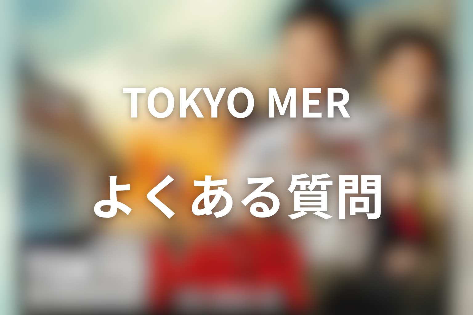 『TOKYO MER』FAQ
