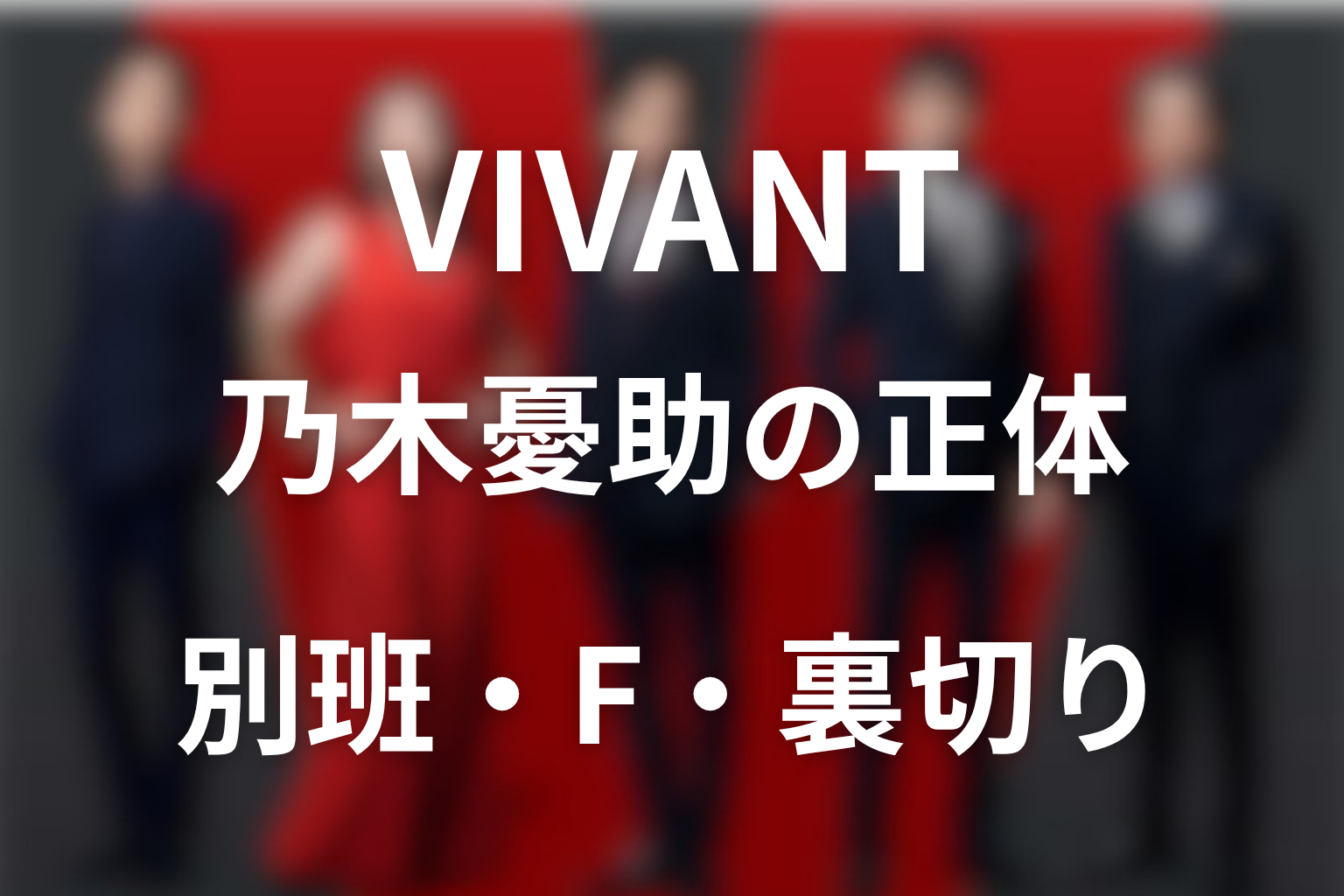VIVANT(ヴィヴァン)の乃木憂助の正体を考察！別班と二重人格“F”と裏切りの真相をネタバレ解説