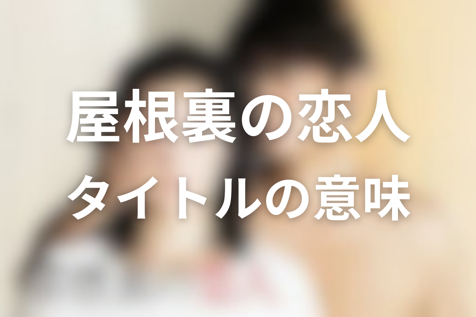 タイトル『屋根裏の恋人』の意味は？物語全体から考察