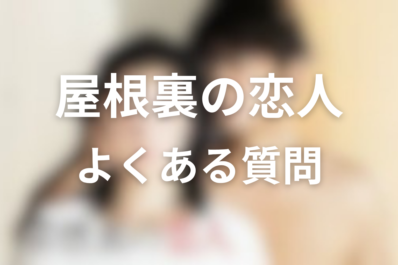 『屋根裏の恋人』FAQ
