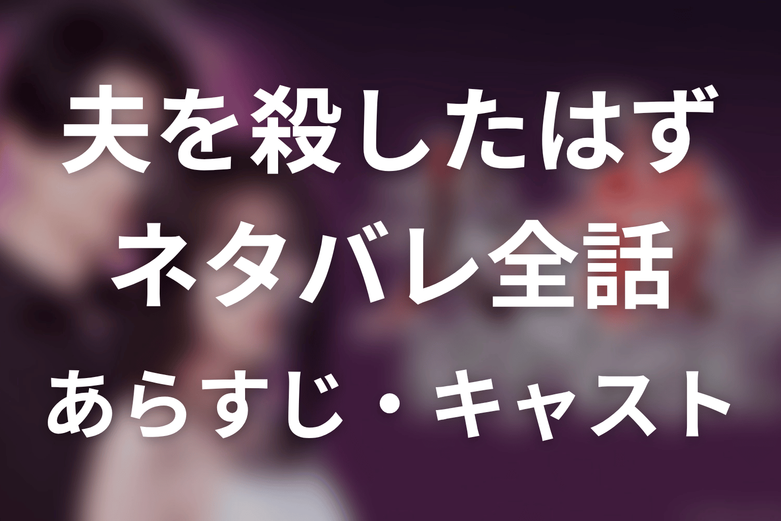 【夫を殺したはずなのに】ネタバレ全話｜あらすじ・キャスト・原作結末と最終回予想