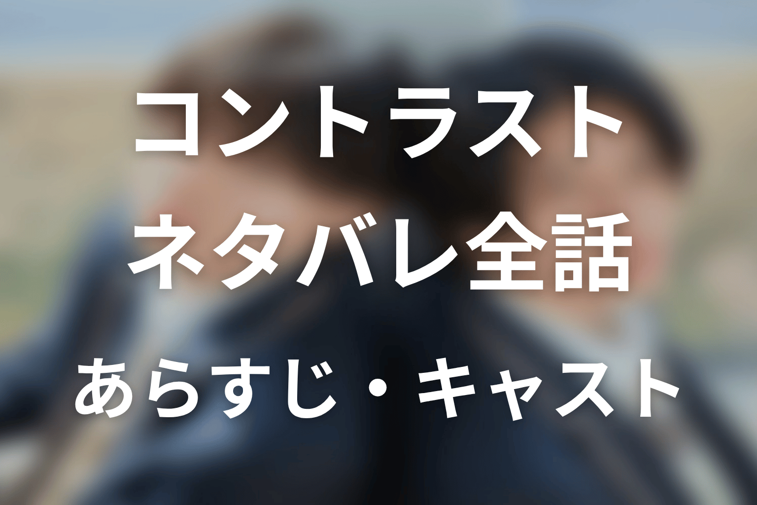 【コントラスト】ネタバレ全話|あらすじ・キャスト・原作結末と最終回予想