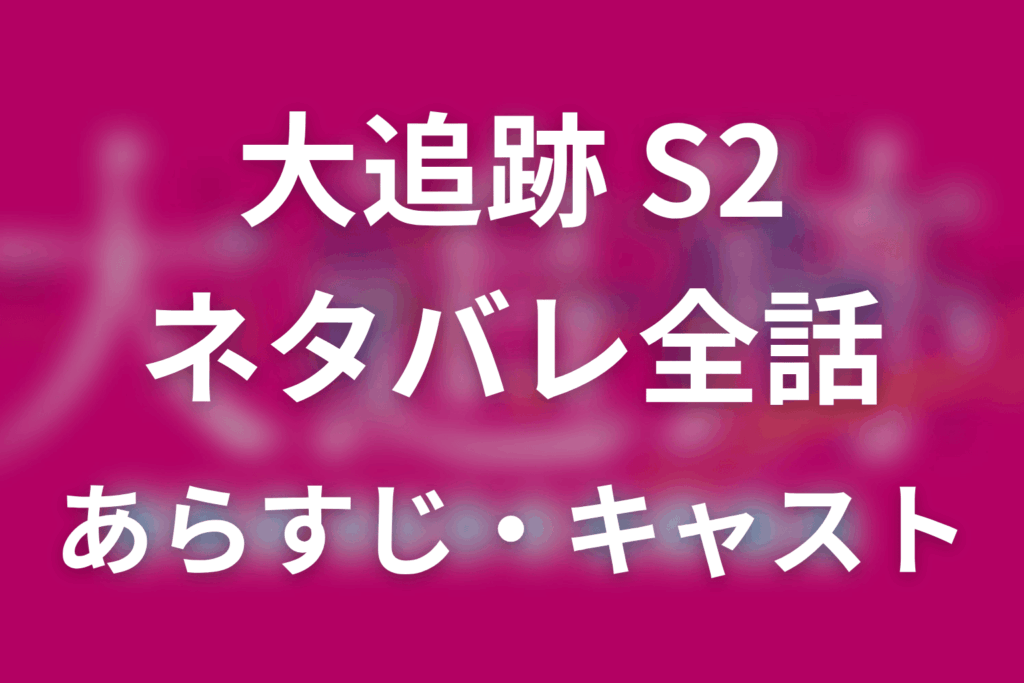 【大追跡 Season2】ネタバレ全話｜あらすじ・キャスト・最終回予想