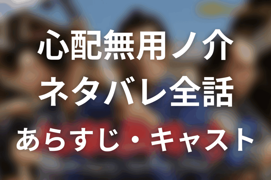 【心配無用ノ介 天下御免】ネタバレ全話｜あらすじ・キャスト・最終回予想