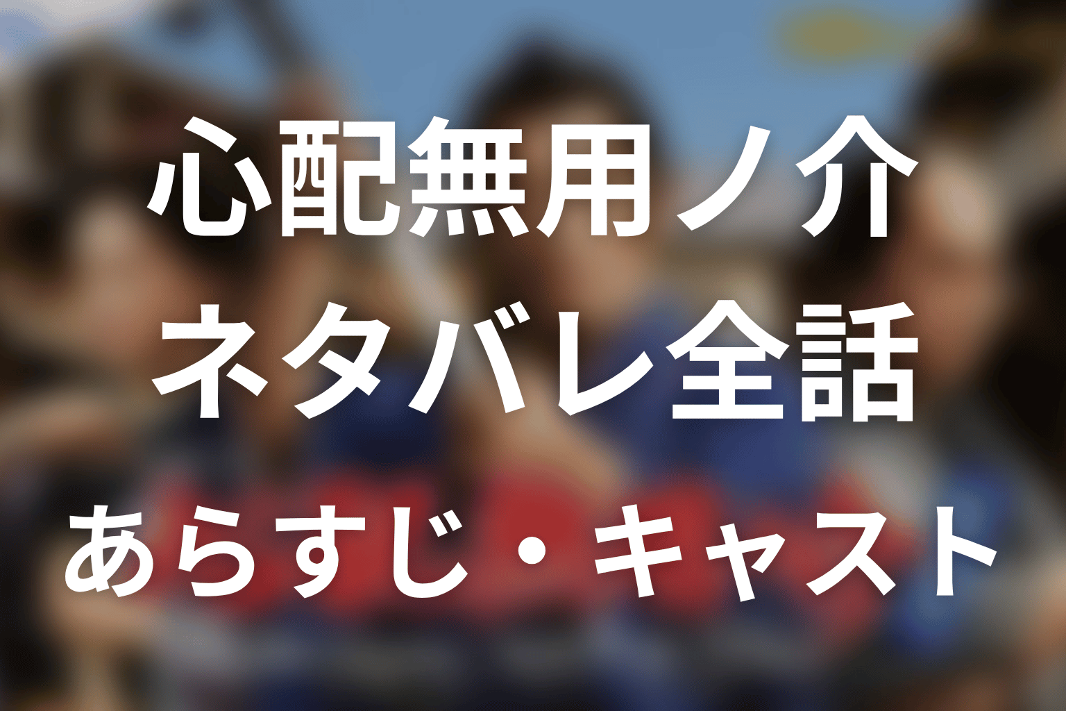 【心配無用ノ介 天下御免】ネタバレ全話|あらすじ・キャスト・最終回予想