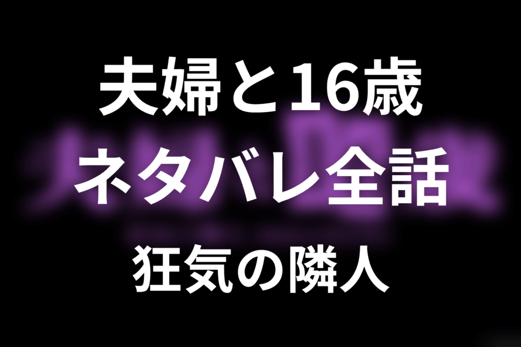 【夫婦と16歳～狂気の隣人～】ネタバレ全話｜あらすじ・キャスト・原作結末と最終回予想