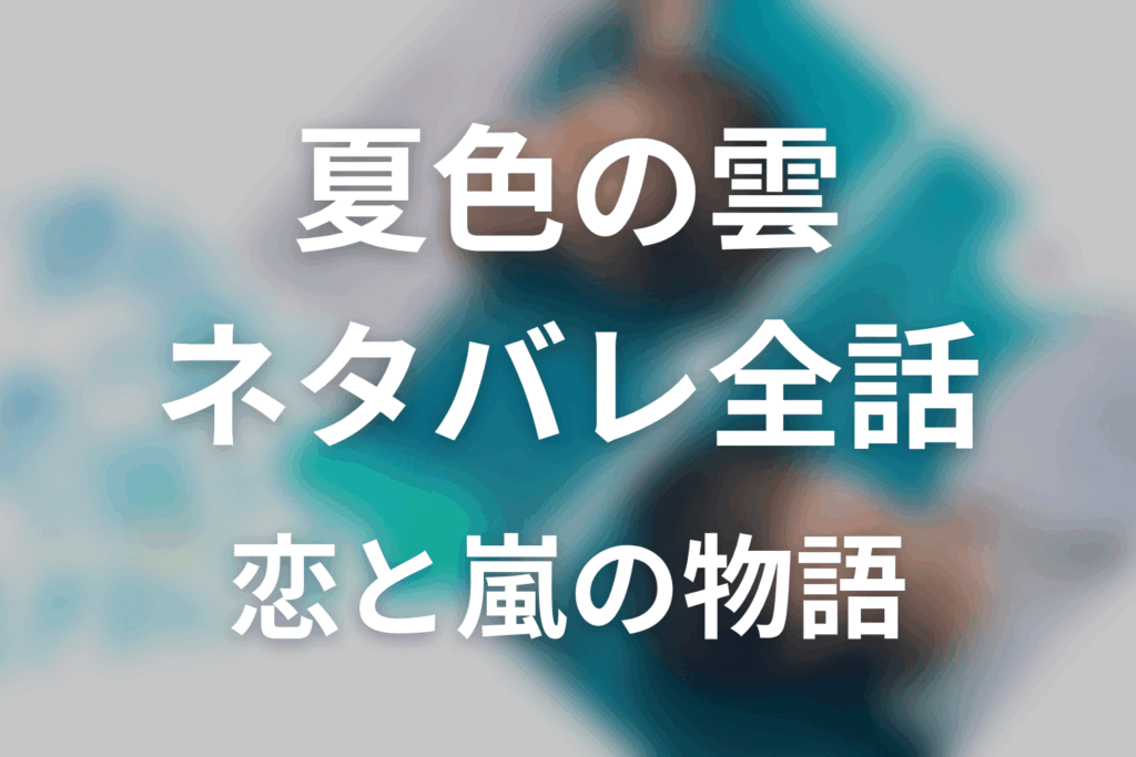 【夏色の雲が恋と嵐をまきおこす】ネタバレ全話｜あらすじ・キャスト・原作なしの最終回予想