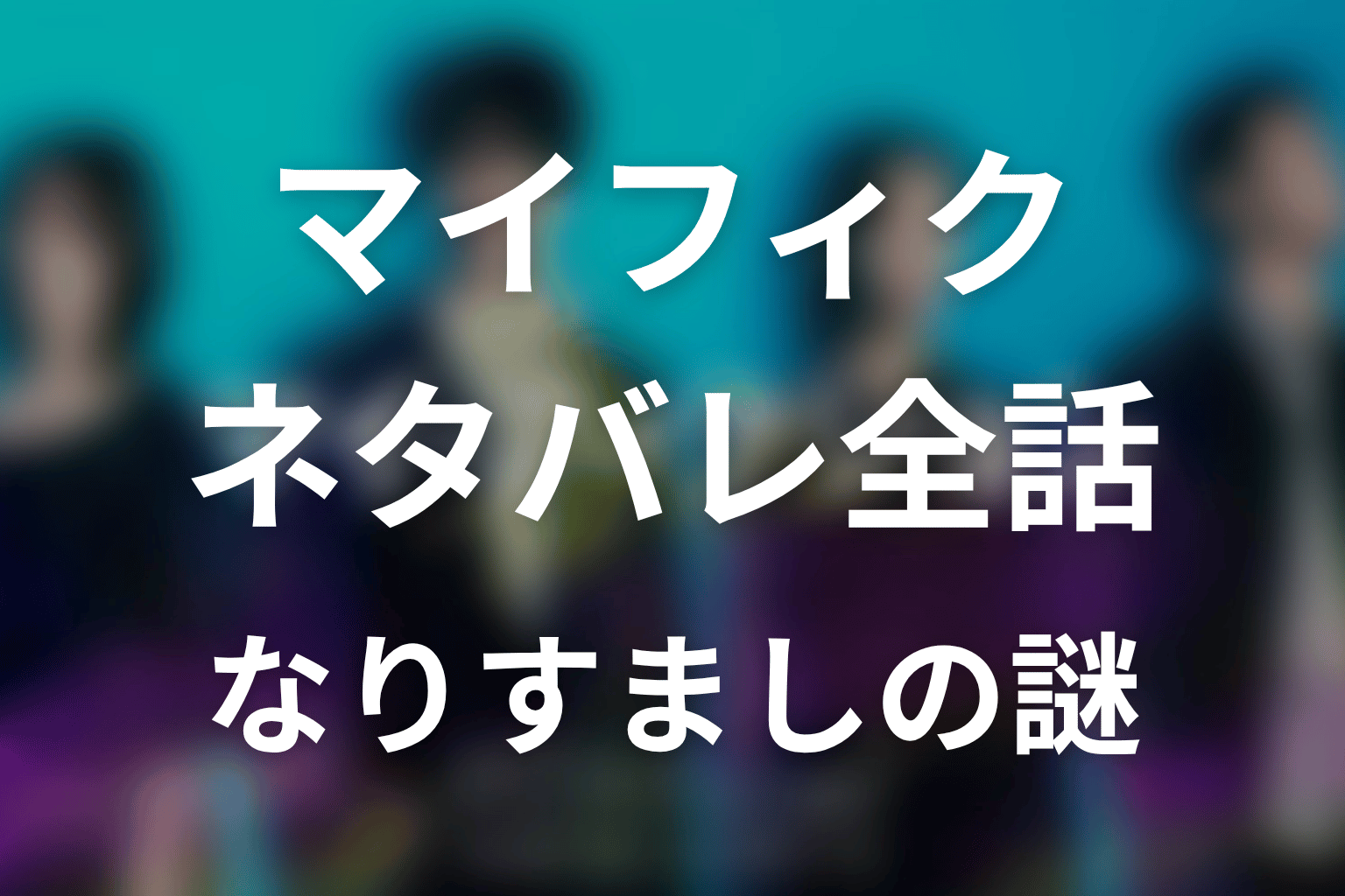 【マイ・フィクション】ネタバレ全話|あらすじ・キャスト・原作なしの最終回予想